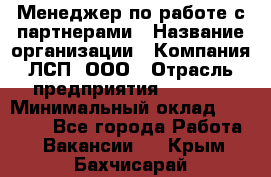 Менеджер по работе с партнерами › Название организации ­ Компания ЛСП, ООО › Отрасль предприятия ­ Event › Минимальный оклад ­ 90 000 - Все города Работа » Вакансии   . Крым,Бахчисарай